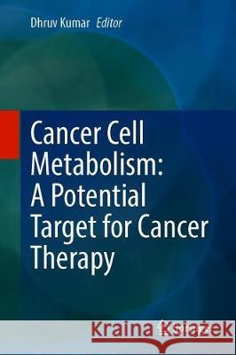 Cancer Cell Metabolism: A Potential Target for Cancer Therapy Dhruv Kumar 9789811519901 Springer - książka