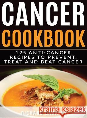 Cancer Cookbook: 125 Anti-Cancer Recipes to Prevent, Treat and Beat Cancer Richard Barkley 9781774340196 Northern Press Inc. - książka