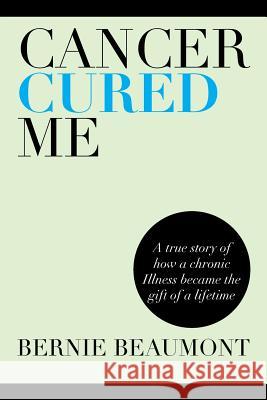 Cancer Cured Me: A True Story of How a Chronic Illness Became the Gift of a Lifetime Beaumont, Bernie 9781483647456 Xlibris Corporation - książka