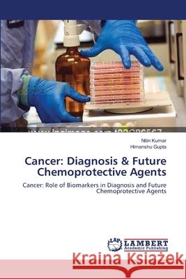 Cancer: Diagnosis & Future Chemoprotective Agents Nitin Kumar, Himanshu Gupta 9783659151958 LAP Lambert Academic Publishing - książka