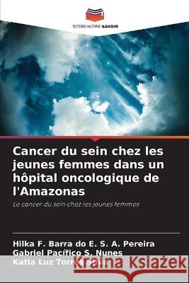Cancer du sein chez les jeunes femmes dans un hopital oncologique de l'Amazonas Hilka F Barra Do E S a Pereira Gabriel Pacifico S Nunes Katia Luz Torres Silva 9786206138723 Editions Notre Savoir - książka
