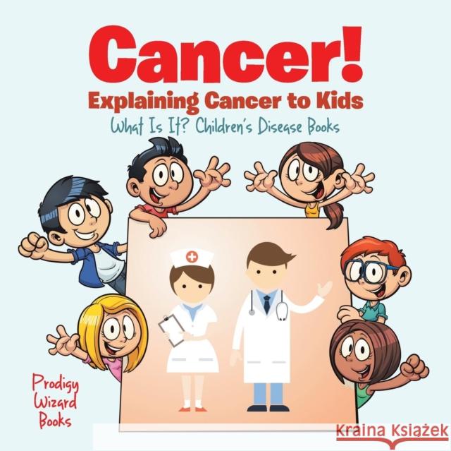 Cancer! Explaining Cancer to Kids - What Is It? - Children's Disease Books Prodigy Wizard 9781683239901 Prodigy Wizard Books - książka