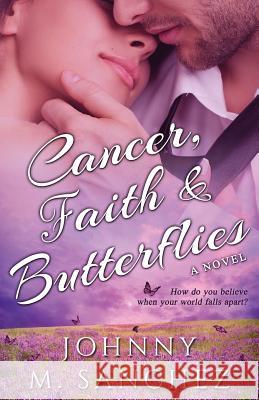 Cancer, Faith & Butterflies: How do you believe when your world falls apart? Sanchez, Johnny M. 9780998367507 Johnny M. Sanchez - książka