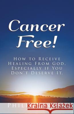 Cancer Free!: How To Receive Healing From God, Especially If You Don't Deserve It. Philip Landry 9780578836362 Philip Landry - książka