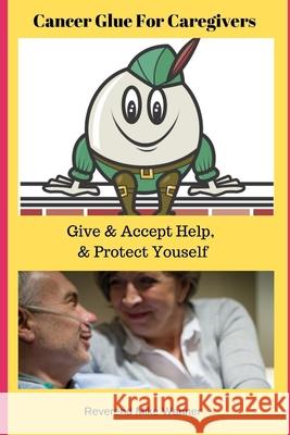 Cancer Glue For Caregivers: Give & Accept Help, & Protect Yourself Reverend Mike Wanner 9781689411486 Independently Published - książka