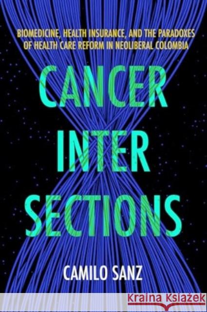 Cancer Intersections: Biomedicine, Health Insurance, and the Paradoxes of Health Care Reform in Neoliberal Colombia Camilo Sanz 9780520392885 University of California Press - książka