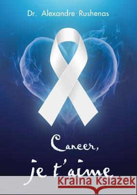 Cancer, je tÕaime Dr Alexandre Rushenas 9781483487359 Lulu.com - książka