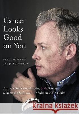 Cancer Looks Good on You: Barclay's Guide to Cultivating Style, Sanity, Silliness and Self-Love-in Sickness and in Health Fryery, Barclay 9780999068007 Paris Lion Press - książka