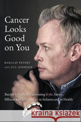 Cancer Looks Good on You: Barclay's Guide to Cultivating Style, Sanity, Silliness and Self-Love-in Sickness and in Health Fryery, Barclay 9780999068014 Paris Lion Press - książka