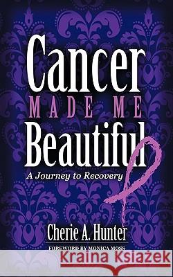 Cancer Made Me Beautiful: A Journey to Recovery Hunter, Cherie 9781463410629 Authorhouse - książka