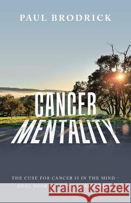 Cancer Mentality: The Cure for Cancer Is in the Mind - Heal Your Attitudes and Beliefs Paul Brodrick 9781982296711 Balboa Press Au - książka