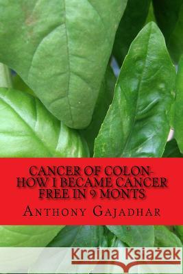 Cancer of Colon-How I became cancer free in 9 monts: Cancer can be cured-very little expense Gajadhar Fts, Anthony 9781523373956 Createspace Independent Publishing Platform - książka
