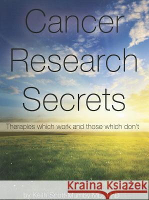 Cancer Research Secrets: Therapies Which Work and Those Which Don't Keith Scott-Mumby, M.B., Ch.B.   9780983878407 Mother Whale - książka