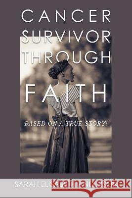 Cancer Survivor Through Faith: Based on a True Story! Sarah Elisabeth Anderson 9781546266365 Authorhouse - książka