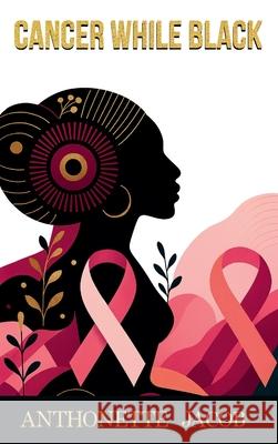 Cancer While Black Anthonette Jacob 9781998287680 Lucky Book Publishing - książka