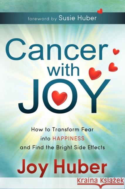 Cancer with Joy: How to Transform Fear Into Happiness and Find the Bright Side Effects Huber, Joy 9781614481010 Morgan James Publishing - książka