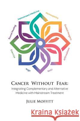 Cancer Without Fear: Integrating Complementary and Alternative Medicine with Mainstream Treatment Julie Moffitt 9781719570756 Createspace Independent Publishing Platform - książka