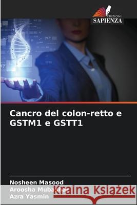 Cancro del colon-retto e GSTM1 e GSTT1 Masood, Nosheen, Mubashar, Aroosha, Yasmin, Azra 9786139648887 Edizioni Sapienza - książka