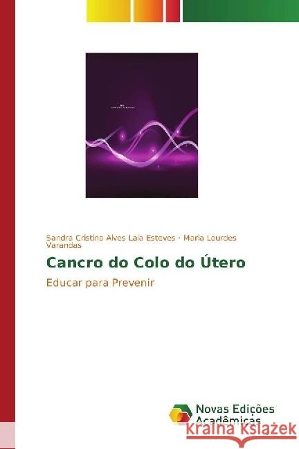 Cancro do Colo do Útero : Educar para Prevenir Esteves, Sandra Cristina Alves Laia; Varandas, Maria Lourdes 9783330761391 Novas Edicioes Academicas - książka