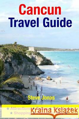 Cancun Travel Guide: Attractions, Eating, Drinking, Shopping & Places To Stay Jonas, Steve 9781508997320 Createspace - książka