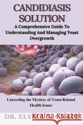 Candidiasis Solution: A Comprehensive Guide To Understanding And Managing Yeast Overgrowth Dr Elvira S Graves 9798334760677 Independently Published - książka