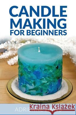 Candle Making for Beginners: Step by Step Guide to Making Your Own Candles at Home: Simple and Easy! Adrienne Haws Madison Haws 9781540749628 Createspace Independent Publishing Platform - książka