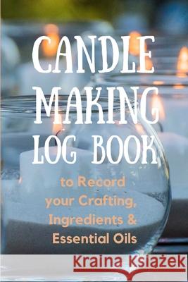 Candle Making Log Book to Record your Crafting, Ingredients & Essential Oils Create Publication 9781956259230 Createpublication - książka