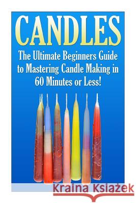 Candles: The Ultimate Beginners Guide to Mastering Candle Making in 60 Minutes or Less! Janet Ellington 9781508863106 Createspace - książka