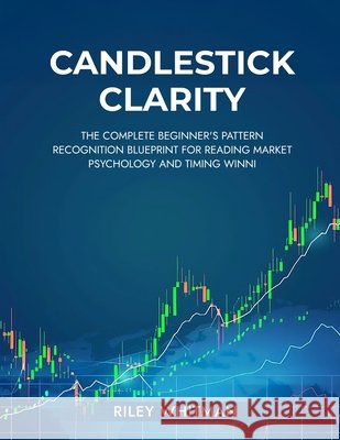 Candlestick clarity: The complete beginner's pattern recognition blueprint for reading market psychology and timing winni Whitman, Riley 9781968418540 Synast Publishing - książka