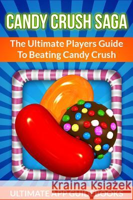 Candy Crush Saga: The Ultimate Players Guide to Beating Candy Crush Ultimate App Guidebooks 9781490995182 Createspace - książka