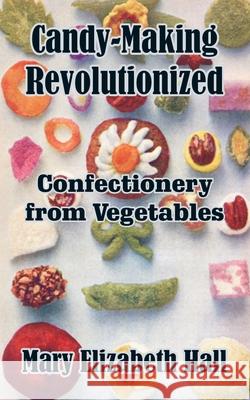 Candy-Making Revolutionized: Confectionery from Vegetables Hall, Mary Elizabeth 9781410102959 Creative Cookbooks - książka