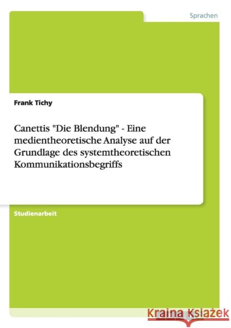 Canettis Die Blendung - Eine medientheoretische Analyse auf der Grundlage des systemtheoretischen Kommunikationsbegriffs Frank Tichy 9783656352402 Grin Verlag - książka