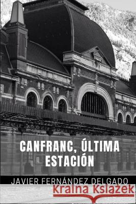 Canfranc, Última Estación Fernandez Delgado, Javier 9781533464675 Createspace Independent Publishing Platform - książka