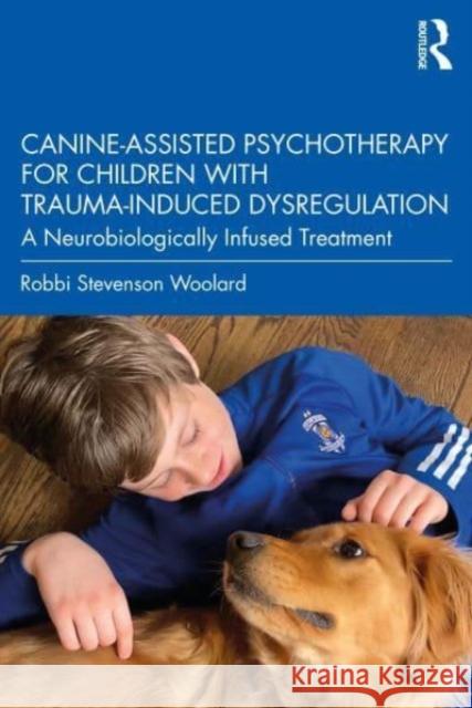 Canine-Assisted Psychotherapy for Children with Trauma-Induced Dysregulation: A Neurobiologically Infused Treatment Robbi Stevenson Woolard 9781032108759 Taylor & Francis Ltd - książka