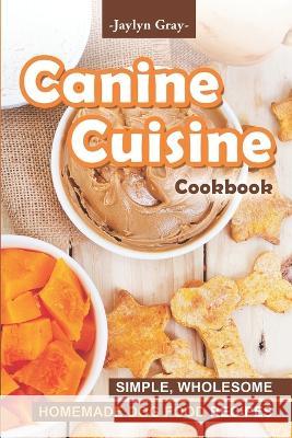 Canine Cuisine Cookbook: Simple, Wholesome Homemade Dog Food Recipes Jaylyn Gray   9798368078243 Independently Published - książka