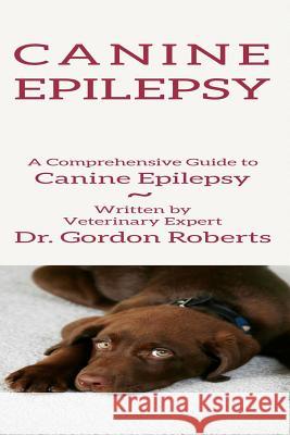 Canine Epilepsy: A Comprehensive Guide To Canine Epilepsy Gordon Robert 9781511427753 Createspace Independent Publishing Platform - książka