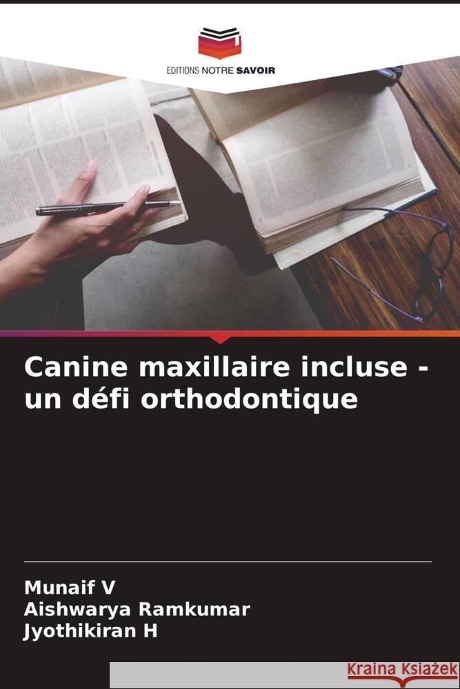 Canine maxillaire incluse - un défi orthodontique V, Munaif, Ramkumar, Aishwarya, H, Jyothikiran 9786204541211 Editions Notre Savoir - książka