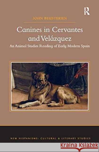 Canines in Cervantes and Velázquez: An Animal Studies Reading of Early Modern Spain Beusterien, John 9781138271906 Routledge - książka