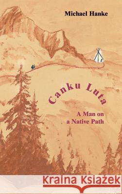 Canku Luta   a man on a native path Michael Hanke 9781326674410 Lulu.com - książka