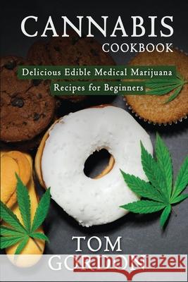 Cannabis Cookbook: Delicious Edible Medical Marijuana Recipes for Beginners Tom Gordon 9781951345594 Novelty Publishing LLC - książka