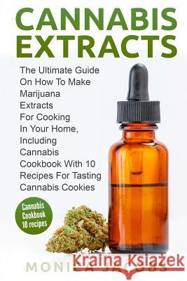 Cannabis Extract: : The Ultimate Guide On How to Make Marijuana Extracts For Cooking in Your Home, Including Cannabis Cookbook With 10 R Jacobs, Monica 9781542607162 Createspace Independent Publishing Platform - książka