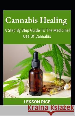 Cannabis Healing; A Step By Step Guide To The Medicinal Use Of Cannabis Lekson Rice   9798353370550 Independently Published - książka