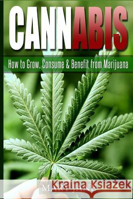 Cannabis: How to Grow, Consume & Benefit from Marijuana Mary Jane 9781533138736 Createspace Independent Publishing Platform - książka