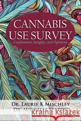 Cannabis Use Survey: Confessions, Insights, and Opinions Laurie K. Mischley Michelle Sexton 9781603816151 Coffeetown Press - książka