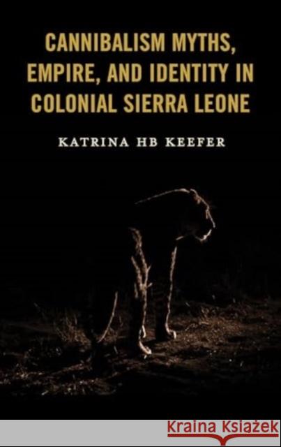 Cannibalism Myths, Empire, and Identity in Colonial Sierra Leone Katrina Hb Keefer 9781666965780 Lexington Books - książka