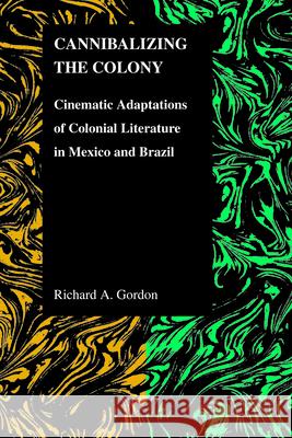 Cannibalizing The Colony: Cinematic Adaptations Of Colonial Literature In Mexico And Brazil Gordon, Richard A. 9781557535191 Purdue University Press - książka