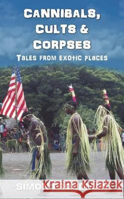 Cannibals, Cults and Corpses: Tales from Exotic Places Simon Proudman 9781977759627 Createspace Independent Publishing Platform - książka