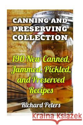 Canning And Preserving Collection: 190 New Canned, Jammed, Pickled, and Preserved Recipes Peters, Richard 9781977570536 Createspace Independent Publishing Platform - książka