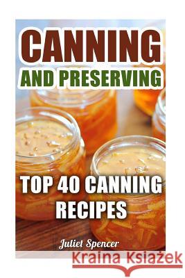 Canning And Preserving: Top 40 Canning Recipes Spencer, Juliet 9781974109692 Createspace Independent Publishing Platform - książka