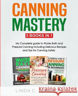 Canning Mastery: My Complete guide to Water Bath and Pressure Canning. Delicious Recipes and Tips for canning safely Linda C. Johnson 9781915818089 Customercore - książka
